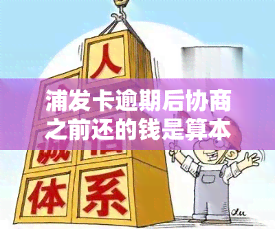 浦发卡逾期后协商之前还的钱是算本金的吗，浦发卡逾期后，协商前还款是否计入本金？