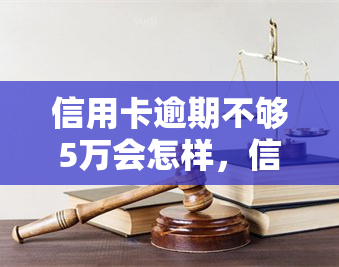 信用卡逾期不够5万会怎样，信用卡逾期不足5万元的后果是什么？