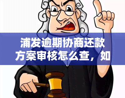 浦发逾期协商还款方案审核怎么查，如何查询浦发银行逾期协商还款方案审核结果？