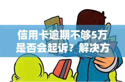 信用卡逾期不够5万是否会起诉？解决方案是什么？