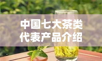 中国七大茶类代表产品介绍与分类