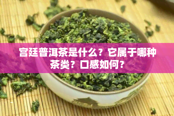 宫廷普洱茶是什么？它属于哪种茶类？口感如何？