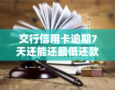 交行信用卡逾期7天还能还更低还款，错过还款日？交行信用卡逾期7天仍可选择更低还款