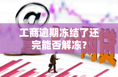 工商逾期冻结了还完能否解冻？