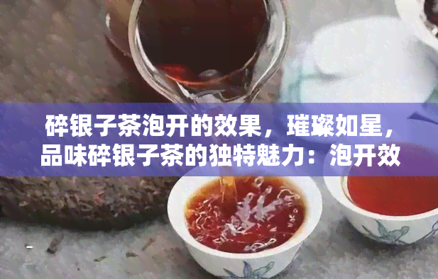 碎银子茶泡开的效果，璀璨如星，品味碎银子茶的独特魅力：泡开效果全解析