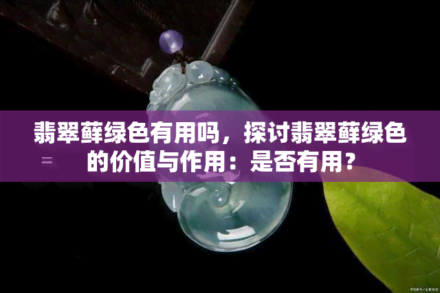 翡翠藓绿色有用吗，探讨翡翠藓绿色的价值与作用：是否有用？