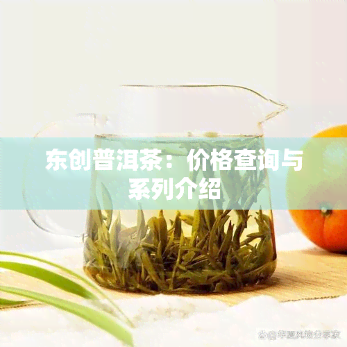 东创普洱茶：价格查询与系列介绍