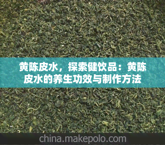 黄陈皮水，探索健饮品：黄陈皮水的养生功效与制作方法