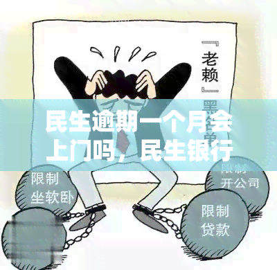 民生逾期一个月会上门吗，民生银行信用卡逾期一个月，真的会上门吗？