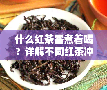 什么红茶需煮着喝？详解不同红茶冲泡方法与技巧