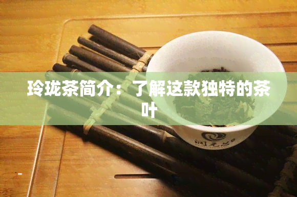 玲珑茶简介：了解这款独特的茶叶