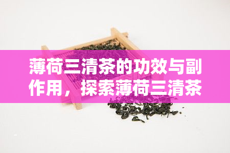 薄荷三清茶的功效与副作用，探索薄荷三清茶的神奇功效及其潜在副作用