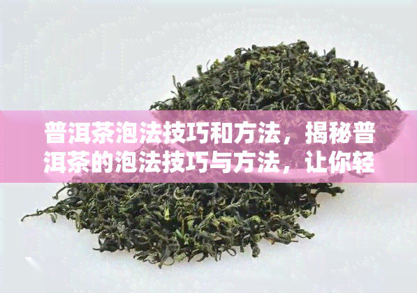 普洱茶泡法技巧和方法，揭秘普洱茶的泡法技巧与方法，让你轻松喝出专业口感！