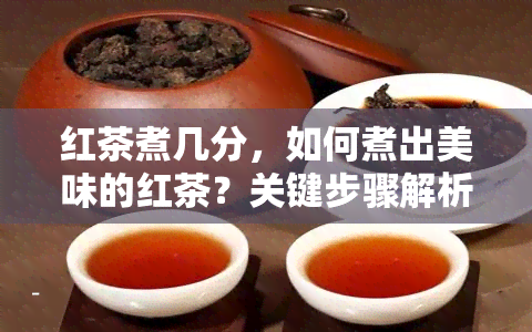 红茶煮几分，如何煮出美味的红茶？关键步骤解析！