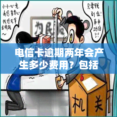 电信卡逾期两年会产生多少费用？包括利息和可能的法律诉讼风险