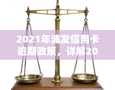 2021年浦发信用卡逾期政策，详解2021年浦发信用卡逾期政策，避免不良记录影响信用