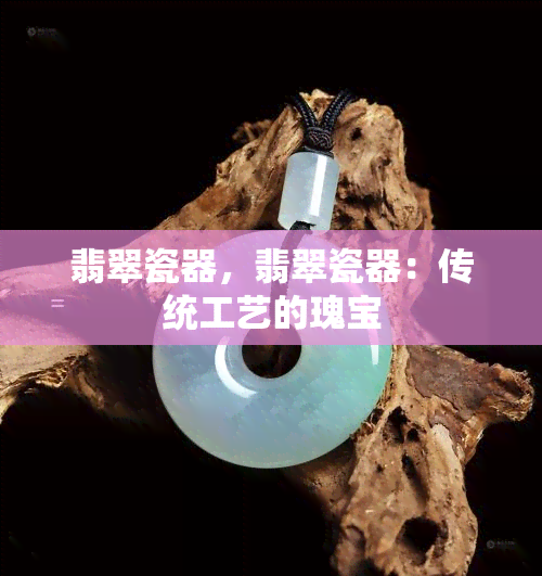 翡翠瓷器，翡翠瓷器：传统工艺的瑰宝