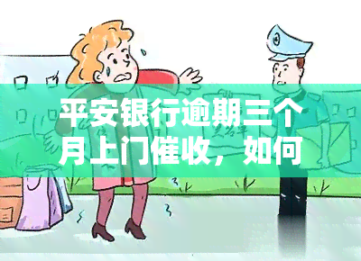 平安银行逾期三个月上门，如何应对？真的会来我家吗？