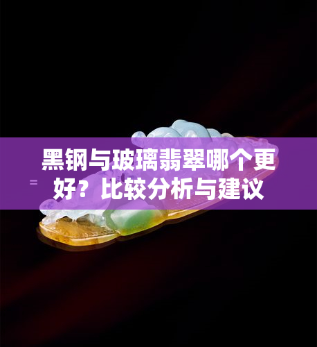 黑钢与玻璃翡翠哪个更好？比较分析与建议