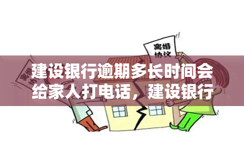 建设银行逾期多长时间会给家人打电话，建设银行逾期多久会通知家人？