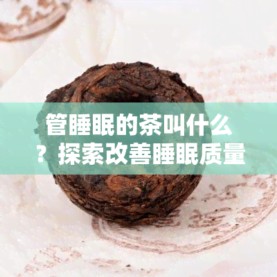 管睡眠的茶叫什么？探索改善睡眠质量的茶叶