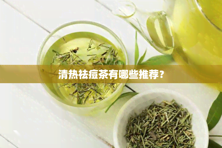 清热祛痘茶有哪些推荐？