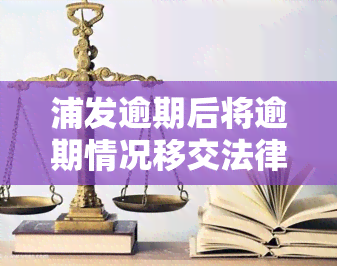 浦发逾期后将逾期情况移交法律部门催讨了怎么办，浦发银行逾期处理：逾期情况被移交给法律部门进行催讨，应如何应对？