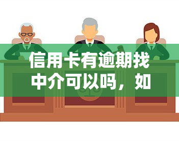 信用卡有逾期找中介可以吗，如何解决信用卡逾期问题？找中介是否可行？