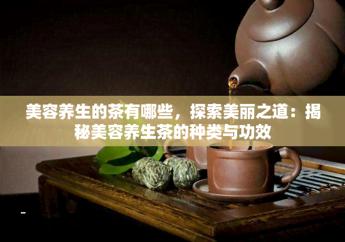 美容养生的茶有哪些，探索美丽之道：揭秘美容养生茶的种类与功效