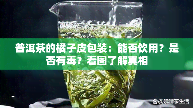 普洱茶的橘子皮包装：能否饮用？是否有？看图了解真相