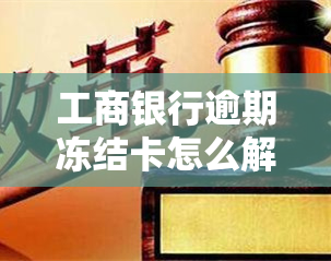 工商银行逾期冻结卡怎么解冻，如何解除工商银行信用卡逾期冻结？