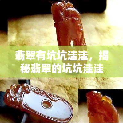 翡翠有坑坑洼洼，揭秘翡翠的坑坑洼洼：影响品质的关键因素