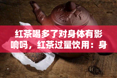 红茶喝多了对身体有影响吗，红茶过量饮用：身体健是否会受影响？