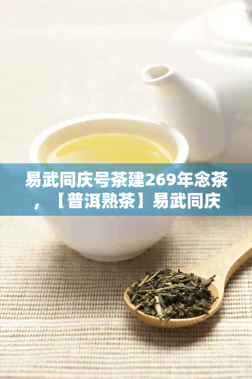 易武同庆号茶建269年念茶，【普洱熟茶】易武同庆号茶建269年念茶，熟茶压制而成，条索紧致，色红浓明亮，滋味醇厚回。