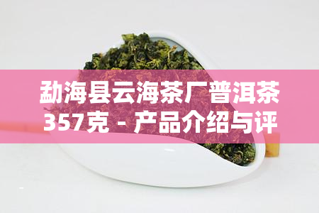 勐海县云海茶厂普洱茶357克 - 产品介绍与评价