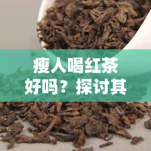 瘦人喝红茶好吗？探讨其对女性的影响