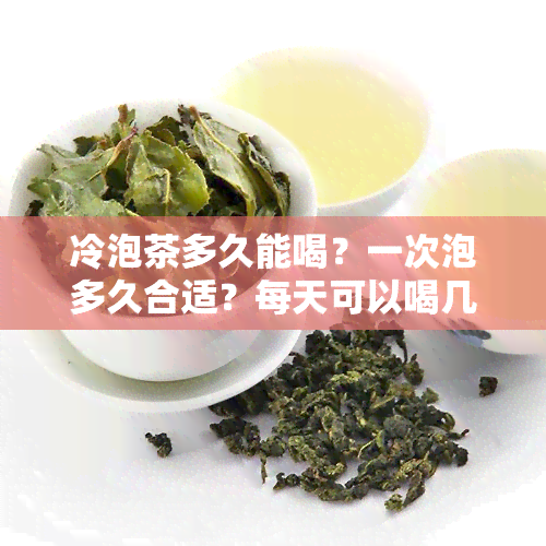 冷泡茶多久能喝？一次泡多久合适？每天可以喝几次？