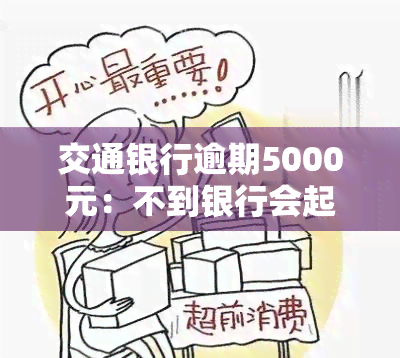 交通银行逾期5000元：不到银行会起诉吗？