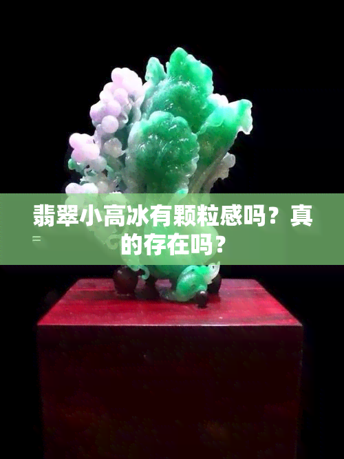 翡翠小高冰有颗粒感吗？真的存在吗？