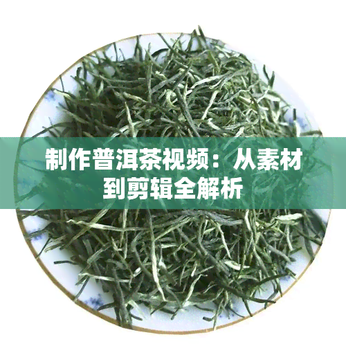 制作普洱茶视频：从素材到剪辑全解析