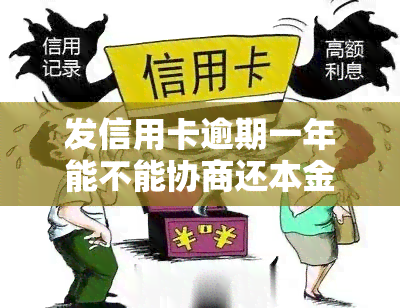 发信用卡逾期一年能不能协商还本金，如何协商发信用卡逾期一年的还款计划？