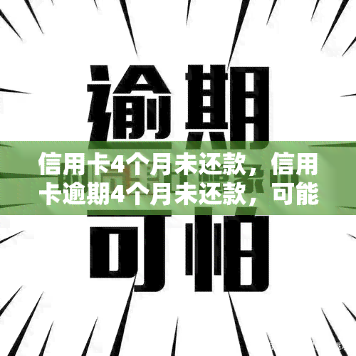 信用卡4个月未还款，信用卡逾期4个月未还款，可能面临的后果是什么？