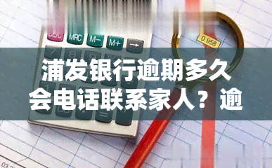 浦发银行逾期多久会电话联系家人？逾期4天会有影响吗？