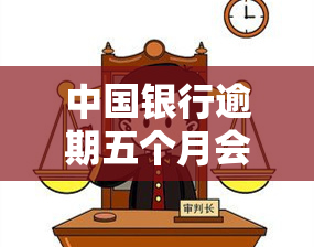 中国银行逾期五个月会如何处理？影响及后果详解