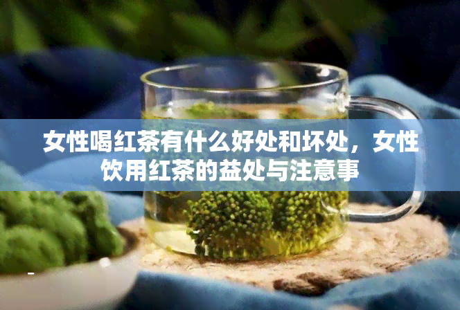 女性喝红茶有什么好处和坏处，女性饮用红茶的益处与注意事