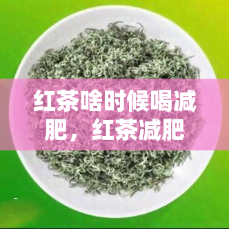 红茶啥时候喝减肥，红茶减肥效果的时间点是什么？