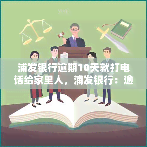 浦发银行逾期10天就打电话给家里人，浦发银行：逾期10天即联系家人，手引争议