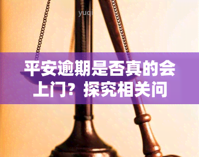 平安逾期是否真的会上门？探究相关问题