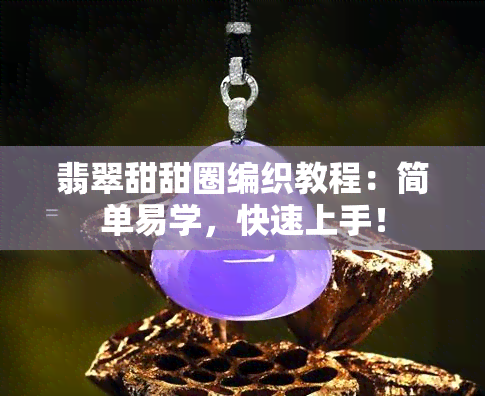 翡翠甜甜圈编织教程：简单易学，快速上手！