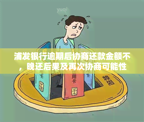 浦发银行逾期后协商还款金额不，晚还后果及再次协商可能性